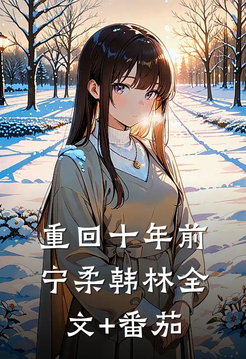 重回十年前宁柔韩林全文+番茄