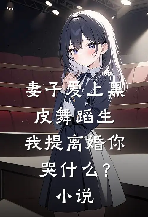 妻子爱上黑皮舞蹈生，我提离婚你哭什么？小说