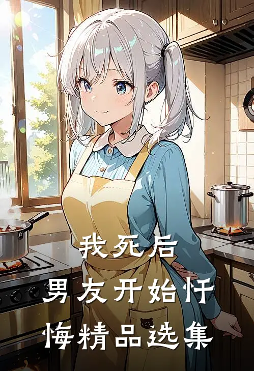 我死后，男友开始忏悔精品选集