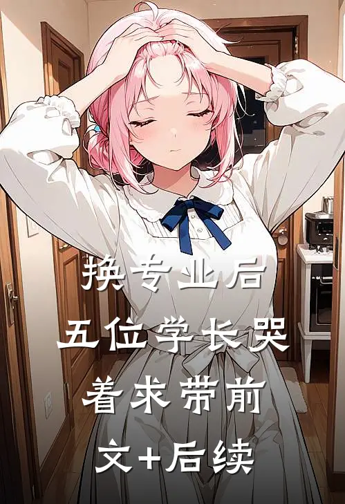 换专业后，五位学长哭着求带前文+后续