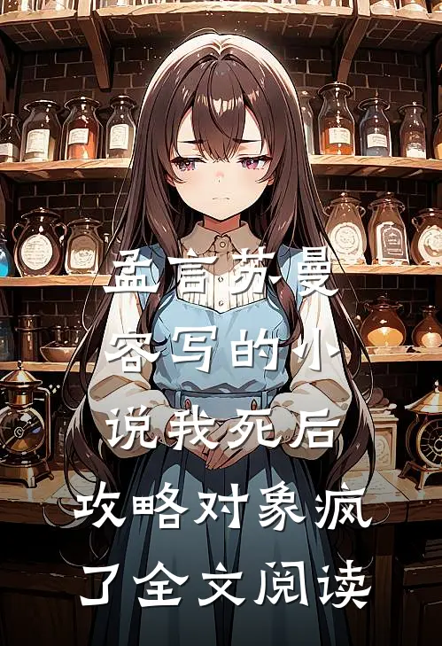孟言苏曼容写的小说我死后，攻略对象疯了全文阅读