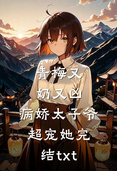 青梅又奶又凶，病娇太子爷超宠她完结txt