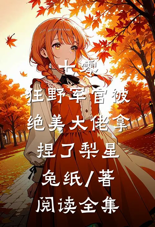 七零:狂野军官被绝美大佬拿捏了梨星兔纸 / 著阅读全集