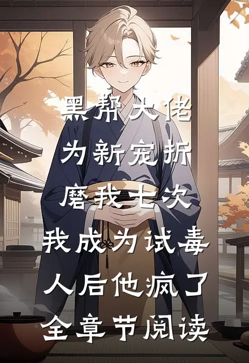 黑帮大佬为新宠折磨我七次，我成为试毒人后他疯了全章节阅读