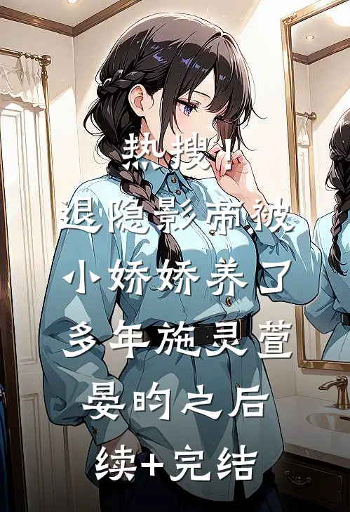 热搜！退隐影帝被小娇娇养了多年施灵萱晏昀之后续+完结