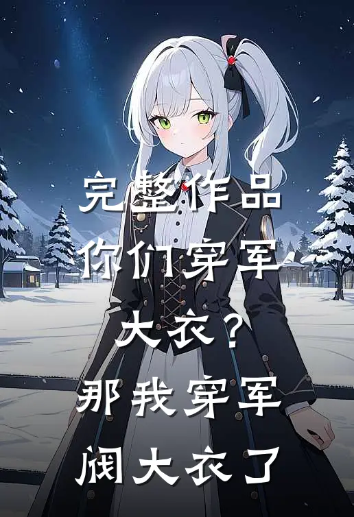 完整作品你们穿军大衣？那我穿军阀大衣了