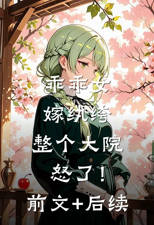 乖乖女嫁纨绔，整个大院怒了！前文+后续