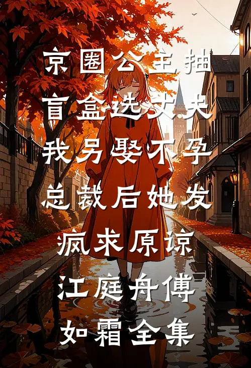 京圈公主抽盲盒选丈夫，我另娶不孕总裁后她发疯求原谅江庭舟傅如霜全集