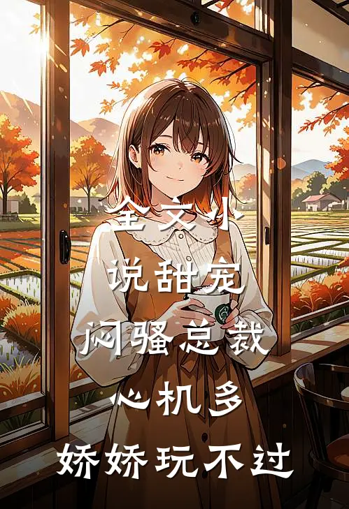 全文小说甜宠：闷骚总裁心机多，娇娇玩不过