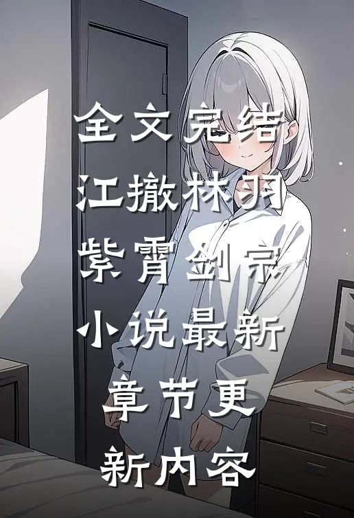 全文完结江撤林羽紫霄剑宗小说最新章节更新内容