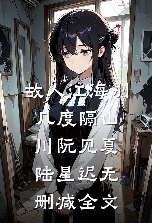 故人江海别，几度隔山川阮见夏陆星迟无删减全文