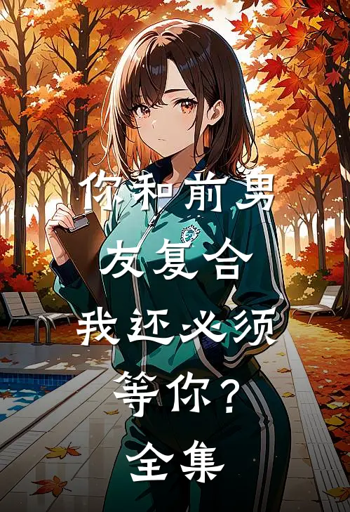 你和前男友复合，我还必须等你？全集