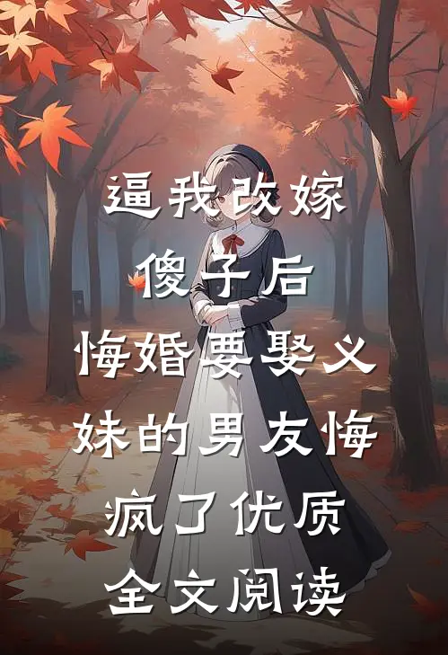 逼我改嫁傻子后，悔婚要娶义妹的男友悔疯了优质全文阅读