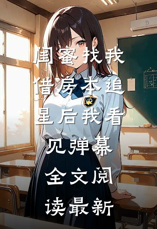 闺蜜找我借房本追星后我看见弹幕全文阅读最新