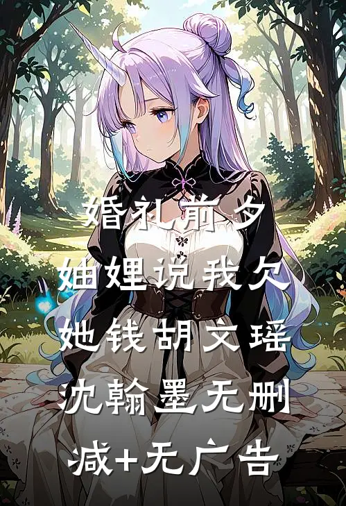 婚礼前夕，妯娌说我欠她钱胡文瑶沈翰墨无删减+无广告