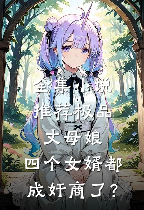 全集小说推荐极品丈母娘：四个女婿都成奸商了？