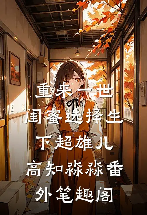 重来一世，闺蜜选择生下超雄儿：高知淼淼番外笔趣阁