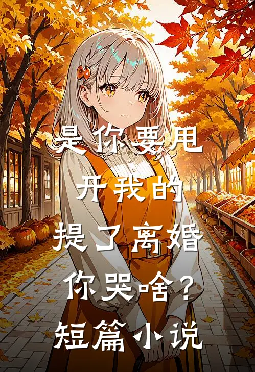 是你要甩开我的，提了离婚你哭啥？短篇小说