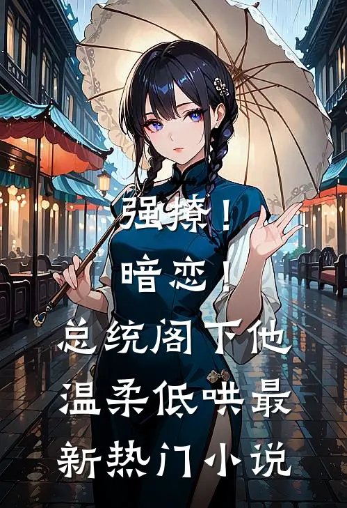 强撩！暗恋！总统阁下他温柔低哄最新热门小说