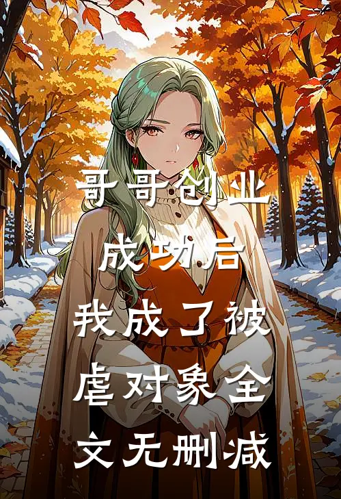哥哥创业成功后，我成了被虐对象全文无删减