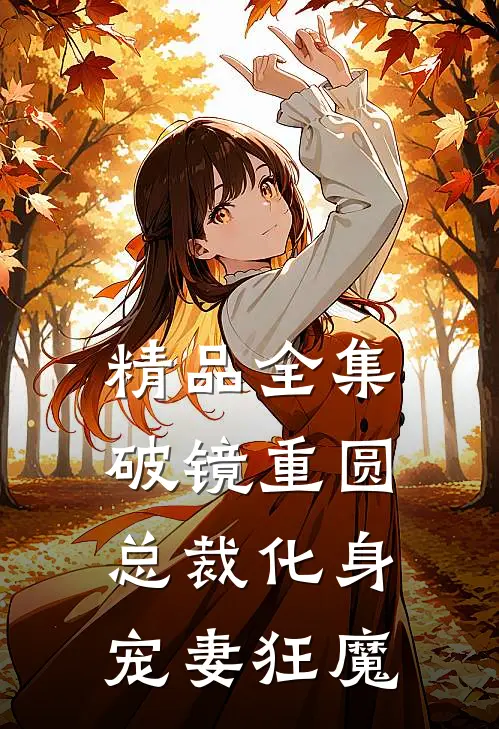 精品全集破镜重圆：总裁化身宠妻狂魔