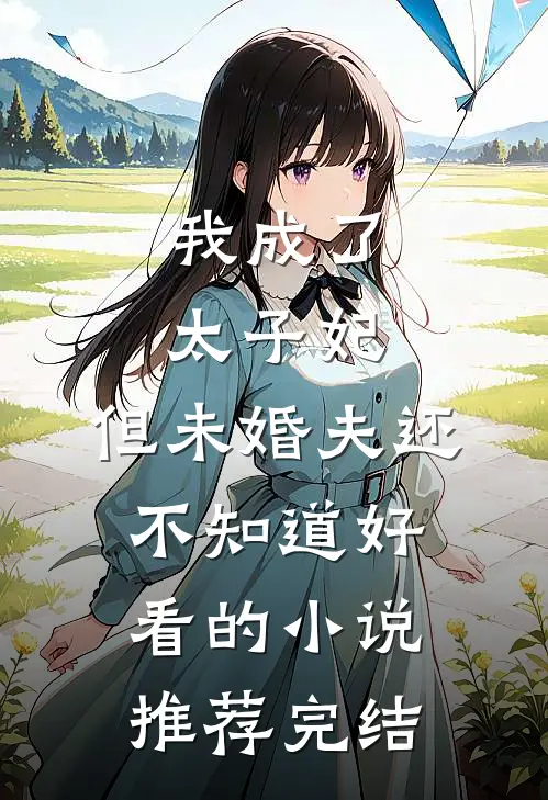 我成了太子妃，但未婚夫还不知道好看的小说推荐完结