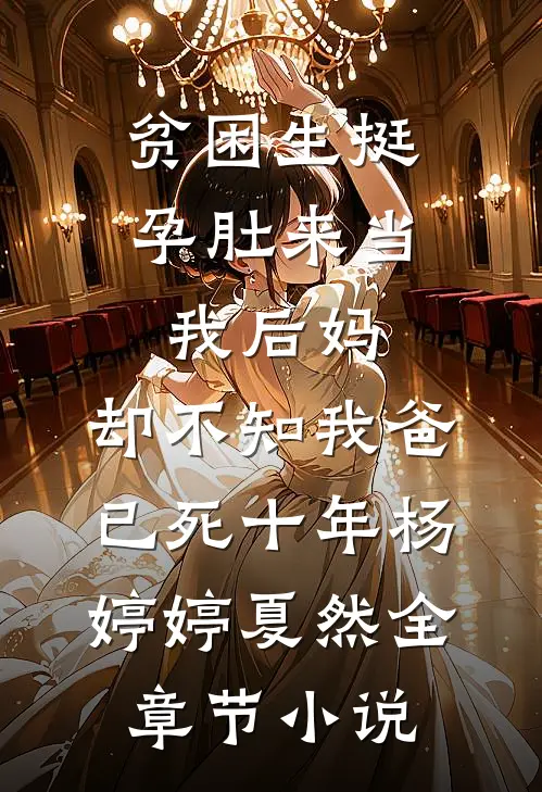 贫困生挺孕肚来当我后妈，却不知我爸已死十年杨婷婷夏然全章节小说