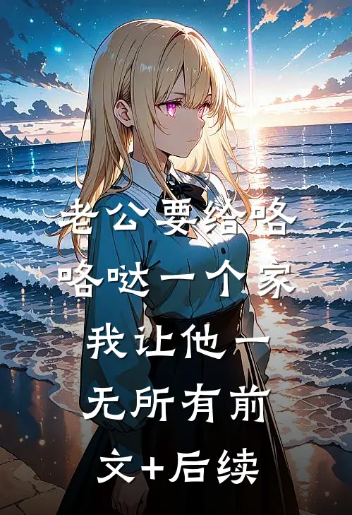 老公要给咯咯哒一个家，我让他一无所有前文+后续