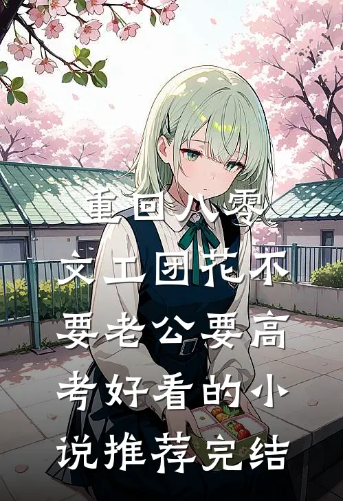 重回八零，文工团花不要老公要高考好看的小说推荐完结