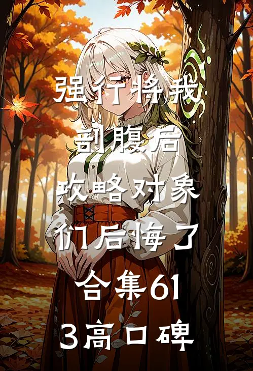 强行将我剖腹后，攻略对象们后悔了合集613高口碑