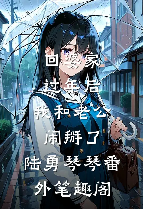 回婆家过年后，我和老公闹掰了：陆勇琴琴番外笔趣阁