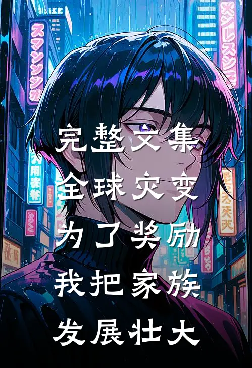 完整文集全球灾变：为了奖励，我把家族发展壮大