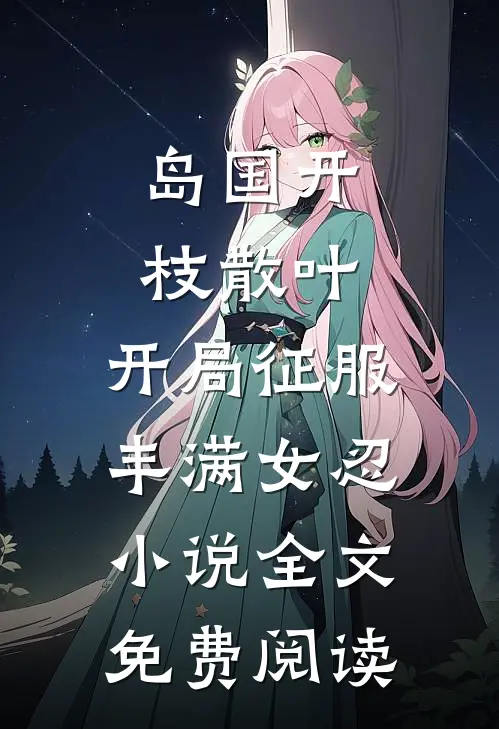 岛国开枝散叶，开局征服丰满女忍小说全文免费阅读