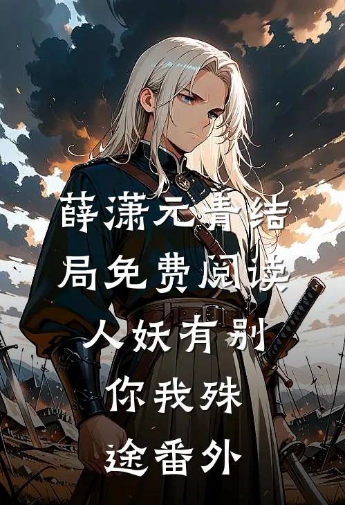 薛潇元青结局免费阅读人妖有别，你我殊途番外