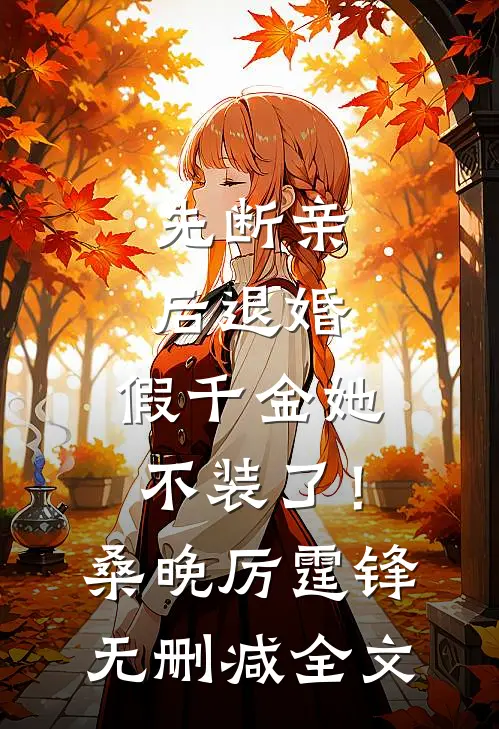 先断亲，后退婚，假千金她不装了！桑晚厉霆锋无删减全文