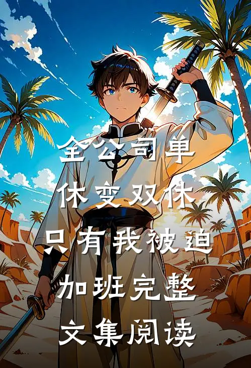 全公司单休变双休，只有我被迫加班完整文集阅读