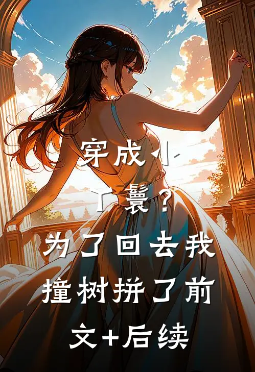 穿成小丫鬟？为了回去我撞树拼了前文+后续