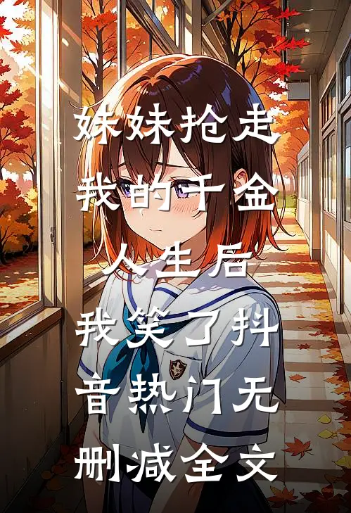 妹妹抢走我的千金人生后，我笑了抖音热门无删减全文