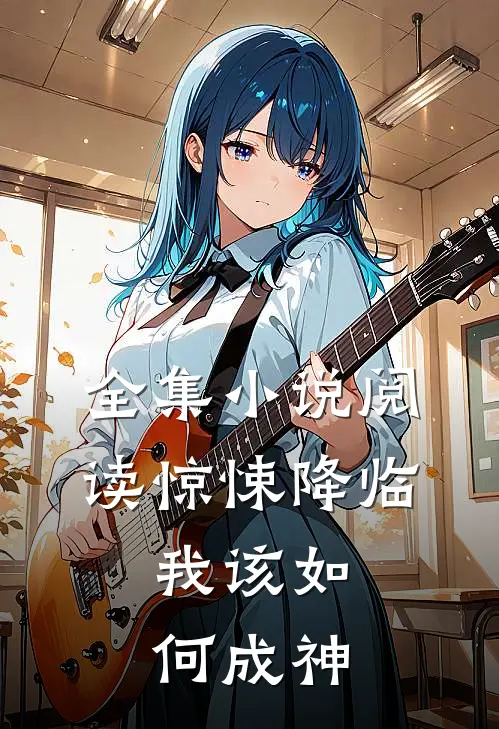 全集小说阅读惊悚降临，我该如何成神