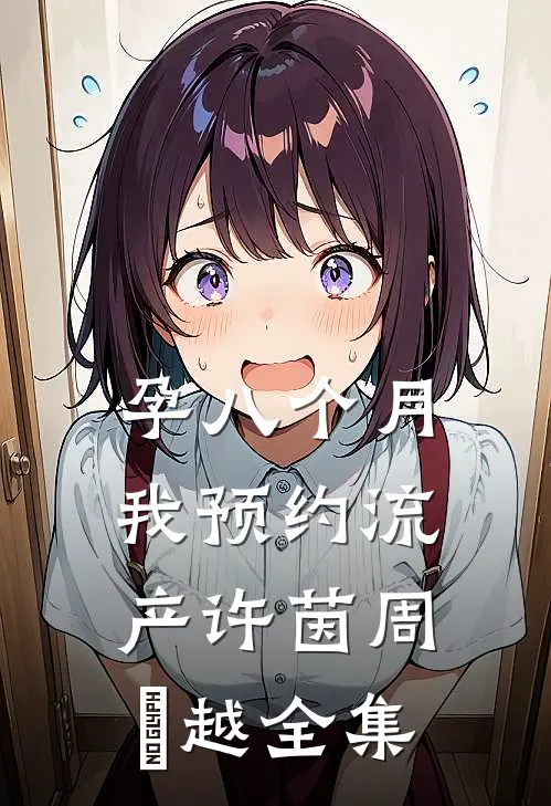 孕八个月，我预约流产许茵周璟越全集