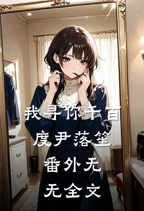 我寻你千百度尹落笙： 番外无无全文