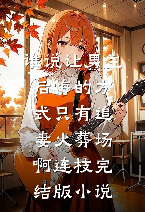 谁说让男主后悔的方式只有追妻火葬场啊连枝完结版小说