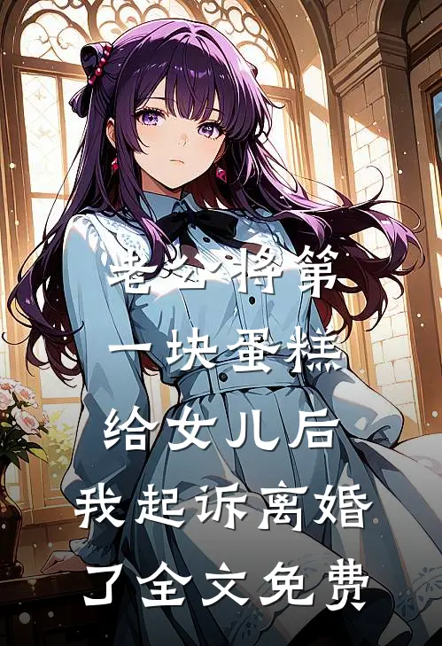 老公将第一块蛋糕给女儿后，我起诉离婚了全文免费