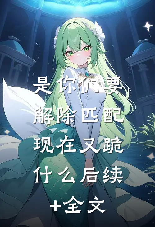 是你们要解除匹配，现在又跪什么后续+全文
