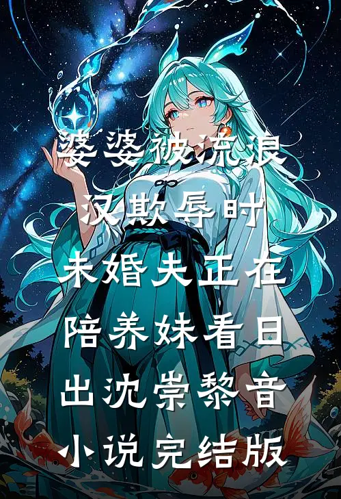 婆婆被流浪汉欺辱时，未婚夫正在陪养妹看日出沈崇黎音小说完结版