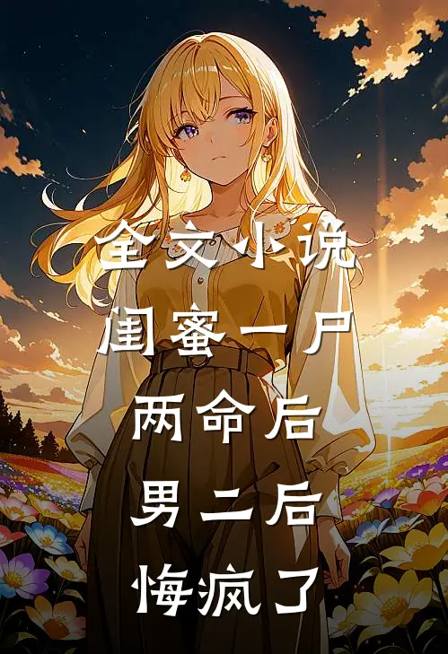 全文小说闺蜜一尸两命后：男二后悔疯了