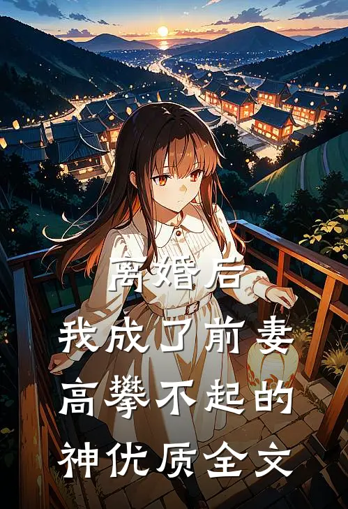 离婚后，我成了前妻高攀不起的神优质全文