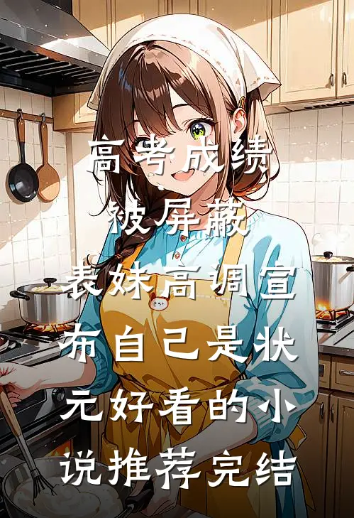 高考成绩被屏蔽，表妹高调宣布自己是状元好看的小说推荐完结