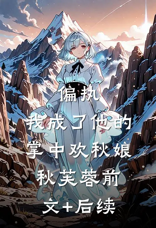 偏执：我成了他的掌中欢秋娘秋芙蓉前文+后续