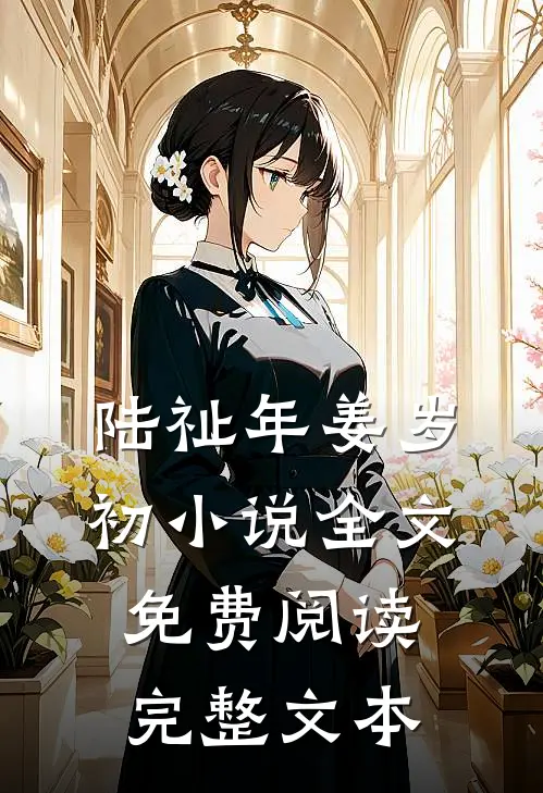陆祉年姜岁初小说全文免费阅读完整文本